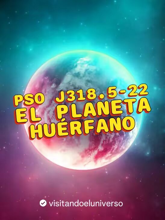 PSO J318.5-22: El Planeta Huérfano