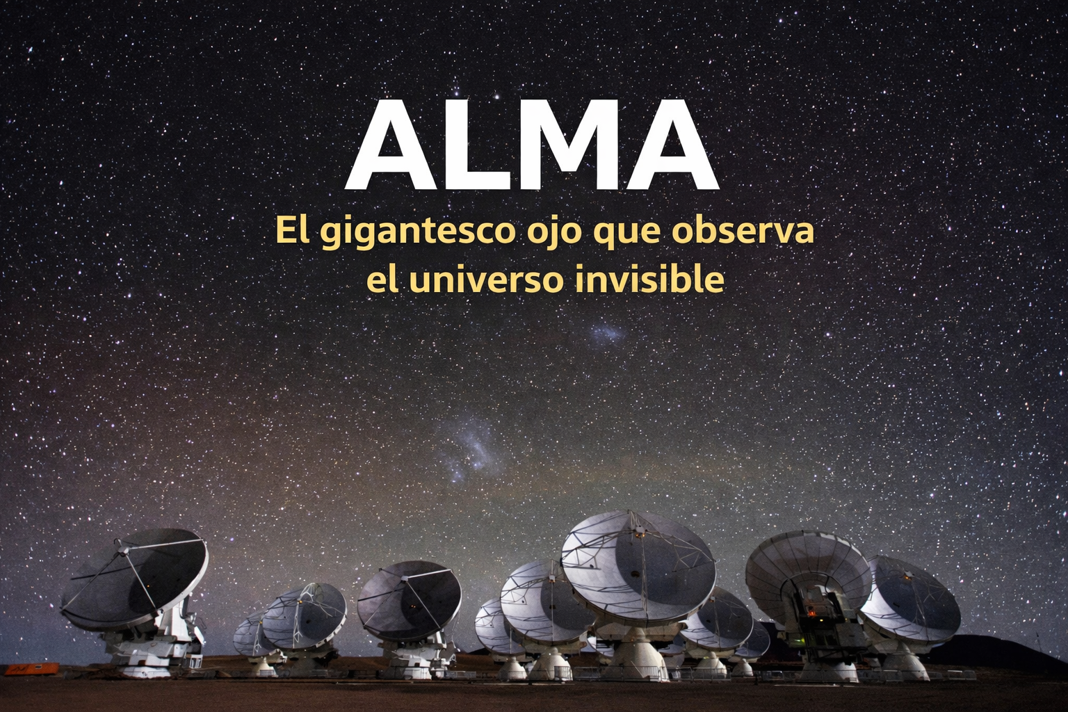 ALMA: El gigantesco ojo que observa el universo invisible